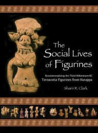Title: The Social Lives of Figurines: Recontextualizing the Third-Millennium-BC Terracotta Figurines from Harappa, Author: Sharri R. Clark