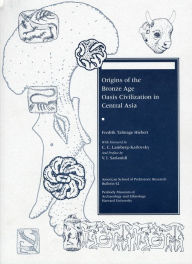 Title: Origins of the Bronze Age Oasis Civilization in Central Asia, Author: Fredrik Talmage Hiebert