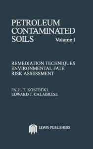 Title: Petroleum Contaminated Soils, Volume I: Remediation Techniques, Environmental Fate, and Risk Assessment / Edition 1, Author: Paul T. Kostecki