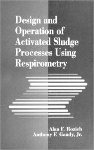 Title: Design and Operation of Activated Sludge Processes Using Respirometry / Edition 1, Author: Alan Rozich