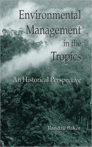 Title: Environmental Management in the Tropics: An Historical Perspective / Edition 1, Author: Randall Baker