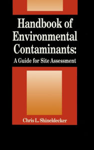 Title: Handbook of Environmental Contaminants: A Guide for Site Assessment / Edition 1, Author: Chris Shineldecker