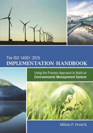 Title: The ISO 14001:2015 Implementation Handbook: Using the Process Approach to Build an Environmental Management System, Author: Milton P. Dentch