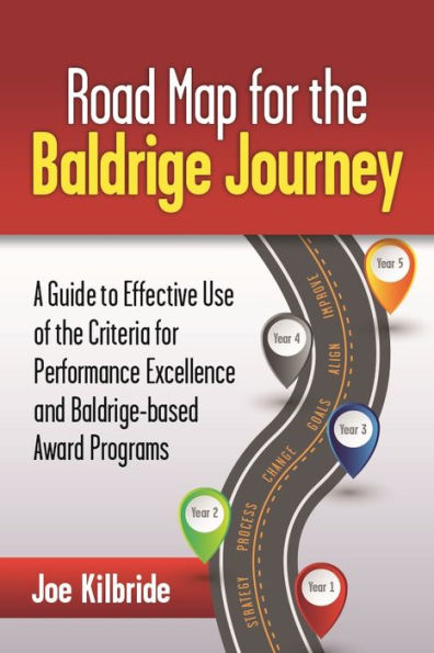 Road Map for the Baldrige Journey: A Guide to Effective Use of the Criteria for Performance Excellence and Baldrige-based Award Programs