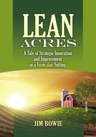 Title: Lean Acres: A Tale of Strategic Innovation and Improvement in a Farm-iliar Setting, Author: James Bowie