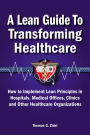 A Lean Guide to Transforming Healthcare: How to Implement Lean Principles in Hospitals, Medical Offices, Clinics, and Other Healthcare Organizations