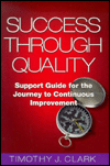 Title: Success through Quality: Support Guide for the Journey to Continuous Improvement, Author: Timothy J. Clark