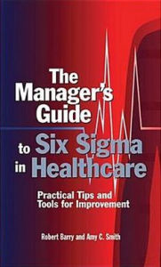 Title: Manager's Guide to Six SIGMA in Healthcare: Practical Tips and Tools for Improvement, Author: Robert D. Barry