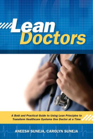 Title: Lean Doctors: A Bold and Practical Guide to Using Lean Principles to Transform Healthcare Systems, One Doctor at a Time, Author: Aneesh Suneja