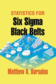 Title: Statistics for Six Sigma Black Belts, Author: Matthew A. Barsalou