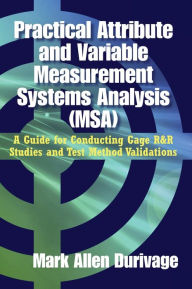 Title: Practical Attribute and Variable Measurement Systems Analysis (MSA): A Guide for Conducting Gage R&R Studies and Test Method Validations, Author: Mark Allen Durivage