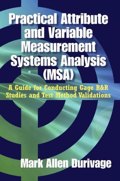 Practical Attribute and Variable Measurement Systems Analysis (MSA): A Guide for Conducting Gage R&R Studies and Test Method Validations