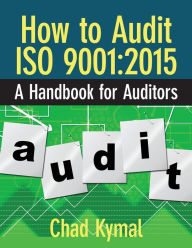 Title: How to Audit ISO 9001: 2015: A Handbook for Auditors, Author: Chad Kymal