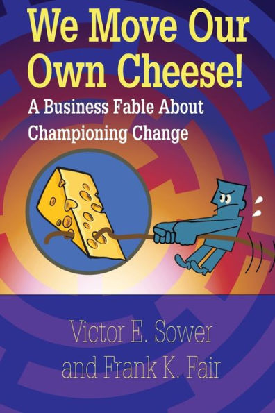We Move Our Own Cheese!: A Business Fable About Championing Change