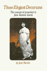 Title: Those Elegant Decorums: The Concept of Propriety in Jane Austen's Novels, Author: Jane Nardin