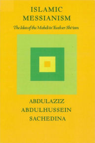 Title: Islamic Messianism: The Idea of Mahdi in Twelver Shi?ism / Edition 1, Author: Abdulaziz Abdulhussein Sachedina