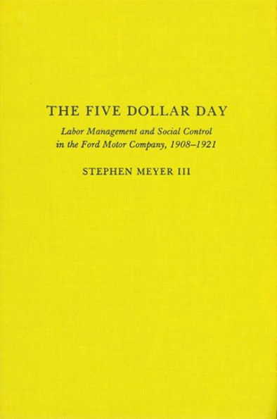 The Five Dollar Day: Labor Management and Social Control in the Ford Motor Company, 1908-1921 / Edition 1