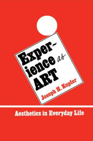 Title: Experience as Art: Aesthetics in Everyday Life / Edition 1, Author: Joseph H. Kupfer