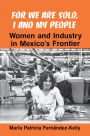 For We are Sold, I and My People: Women and Industry in Mexico's Frontier / Edition 1