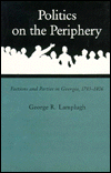 Title: Politics on the Periphery: Factions and Parties in Georgia, 1783-1806, Author: George R. Lamplugh