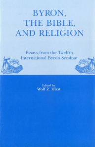 Title: Byron, The Bible, And Religion: Essays from the Twelfth International Byron Seminar, Author: Wolf Z. Hirst