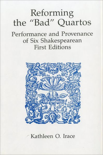 Reforming 'Bad' Quartos: Performance and Provenance of Six Shakespearean First Editions