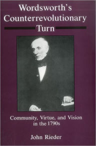 Title: Wordsworth's Counterrevolutionary Turn: Community, Virtue, and Vision in the 1790s, Author: John Rieder