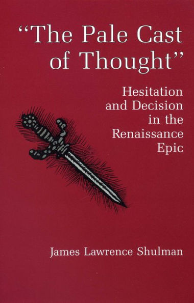 The Pale Cast Of Thought: Hesitation and Decision in the Renaissance Epic