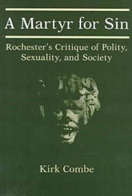 Title: A Martyr for Sin: Rochester's Critique of Polity, Sexuality, and Society, Author: Kirk Combe