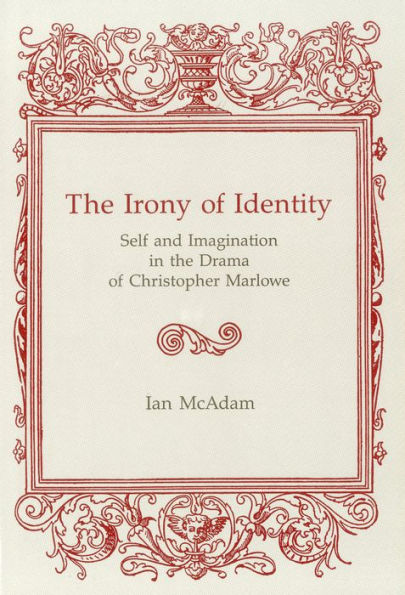 Irony Of Identity: Self and Imagination in the Drama of Christopher Marlowe