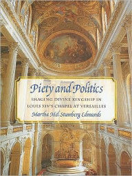 Title: Piety and Politics: Imaging Divine Kingship in Louis XIV's Chapel at Versailles, Author: Patricia Francis Francis Cholakian