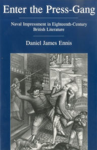 Title: Enter The Press Gang: Naval Impressment in Eighteenth-Century British Literature, Author: Daniel Ennis