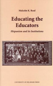 Title: Educating the Educators: Hispanism and Its Institutions, Author: Malcolm K. Read