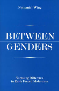 Title: Between Genders: Narrating Difference in Early French Modernism, Author: Nathaniel Wing