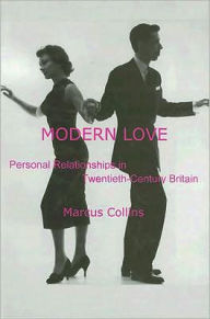 Title: Modern Love: Personal Relationships in Twentieth-Century Britain, Author: Marcus Collins