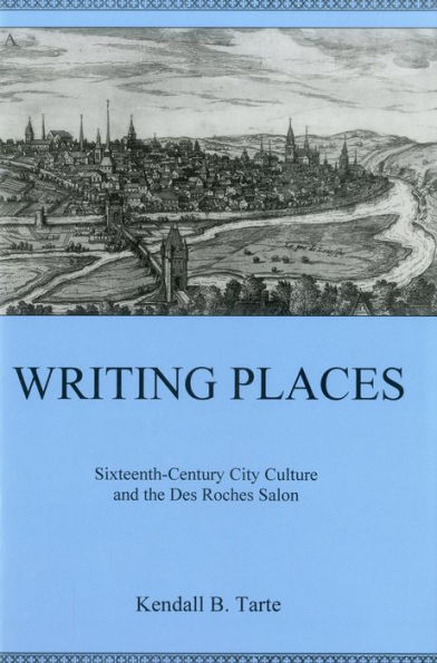 Writing Places: Sixteenth-century City Culture and the Des Roches Salon