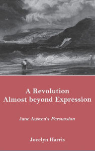 Title: A Revolution Almost Beyond Expression: Jane Austen's Persuasion, Author: Jocelyn Harris
