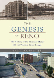 Title: The Genesis of Reno: The History of the Riverside Hotel and the Virginia Street Bridge, Author: Jack Harpster
