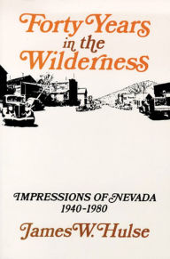 Title: Forty Years in the Wilderness: Impressions of Nevada, 1940-1980, Author: James W. Hulse