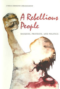 Title: A Rebellious People: Basques, Protests, And Politics, Author: Cyrus Ernesto Zirakzadeh