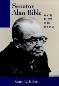 Title: Senator Alan Bible and the Politics of the New West, Author: Gary E. Elliott