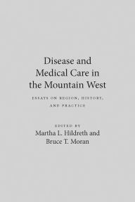 Title: Disease And Medical Care In The Mountain West: Essays On Region, History, And Practice, Author: Martha L. Hildreth