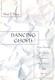 Title: Dancing Ghosts: Native American and Christian Syncretism in Mary Austin's Work, Author: Mark T. Hoyer