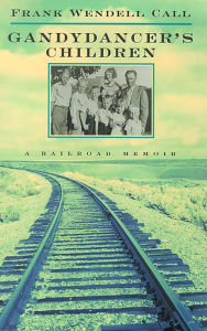 Title: Gandydancer's Children: A Railroad Memoir, Author: Frank Wendell Call