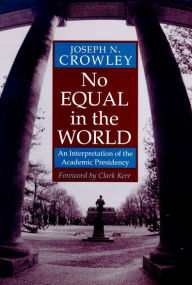 Title: No Equal In The World: An Interpretation Of The Academic Presidency, Author: Joseph N. Crowley