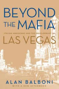 Title: Beyond The Mafia: Italian Americans And The Development Of Las Vegas, Author: Alan Balboni
