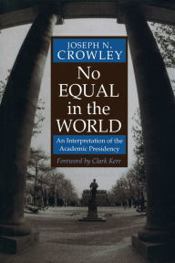 Title: No Equal In The World: An Interpretation Of The Academic Presidency, Author: Joseph N. Crowley