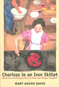Title: Chorizos In An Iron Skillet: Memories And Recipes From An American Basque Daughter, Author: Mary Ancho Davis