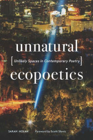 Title: Unnatural Ecopoetics: Unlikely Spaces in Contemporary Poetry, Author: Sarah Nolan