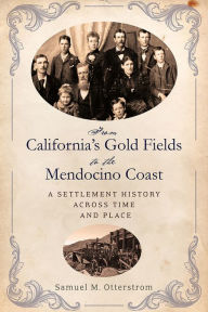 Title: From California's Gold Fields to the Mendocino Coast: A Settlement History Across Time and Place, Author: Samuel M. Otterstrom